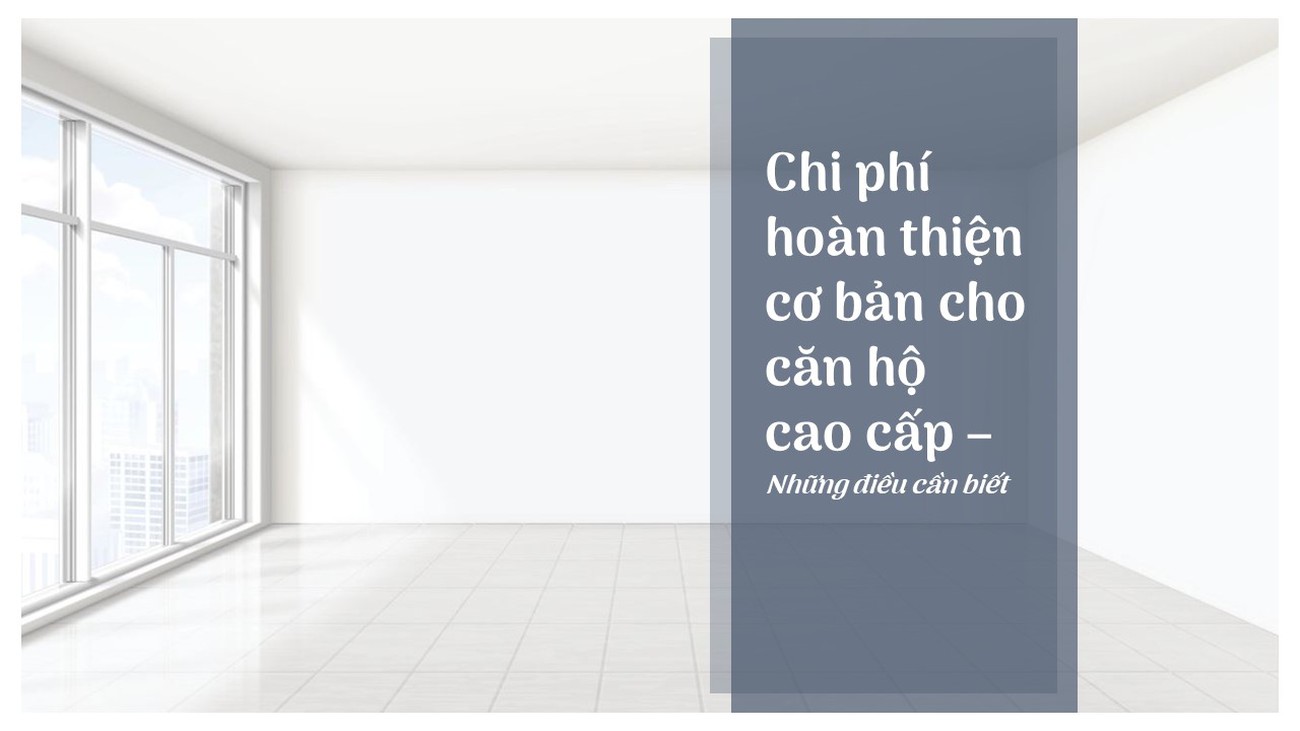 Chi phí hoàn thiện cơ bản cho căn hộ cao cấp - Những điều cần biết